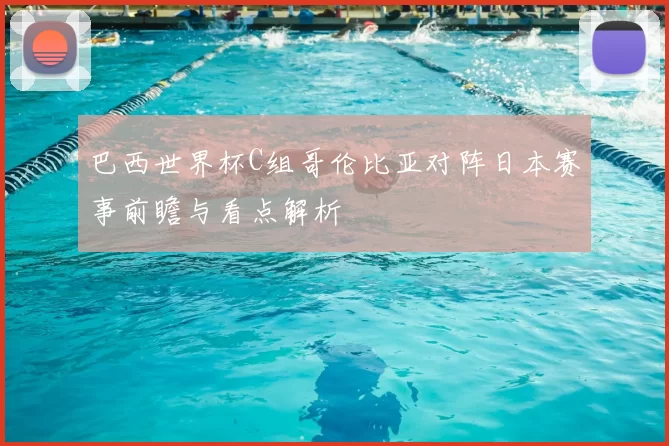 巴西世界杯C组哥伦比亚对阵日本赛事前瞻与看点解析