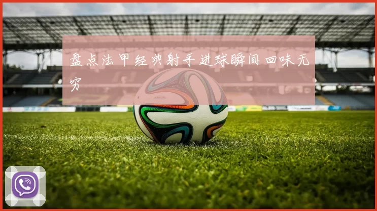 盘点法甲经典射手进球瞬间回味无穷