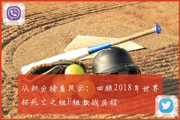 从积分榜看风云：回顾2018年世界杯死亡之组F组激战历程