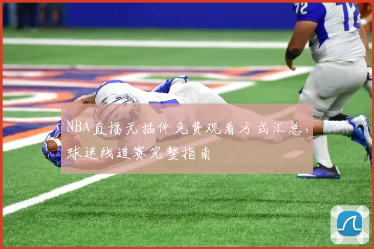 NBA直播无插件免费观看方式汇总,球迷线追赛完整指南