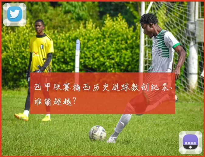 西甲联赛梅西历史进球数创纪录，谁能超越？