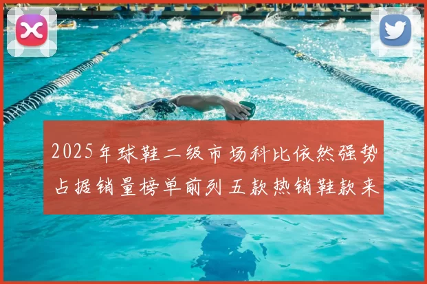 2025年球鞋二级市场科比依然强势占据销量榜单前列五款热销鞋款来自科比系列