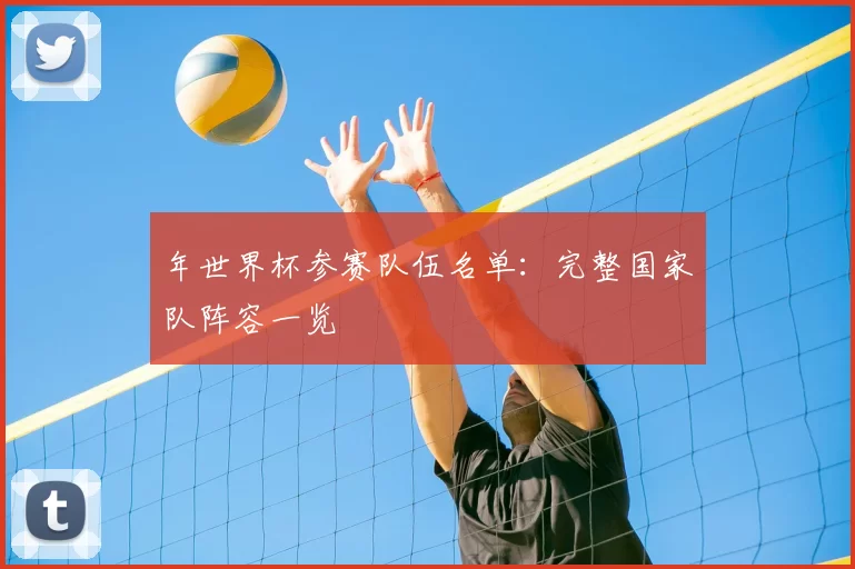 年世界杯参赛队伍名单：完整国家队阵容一览