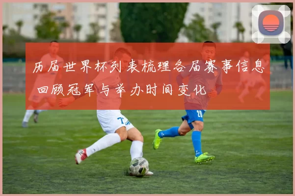 历届世界杯列表梳理各届赛事信息 回顾冠军与举办时间变化