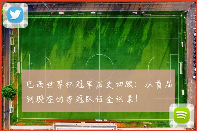 巴西世界杯冠军历史回顾:从首届到现在的夺冠队伍全记录!