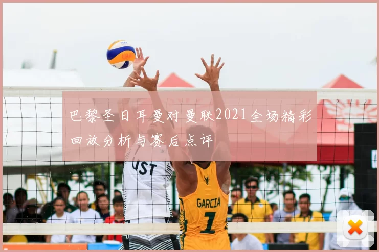 巴黎圣日耳曼对曼联2021全场精彩回放分析与赛后点评