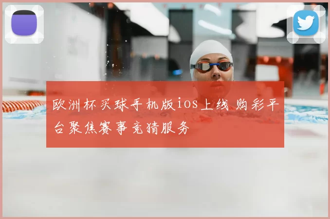 欧洲杯买球手机版ios上线 购彩平台聚焦赛事竞猜服务