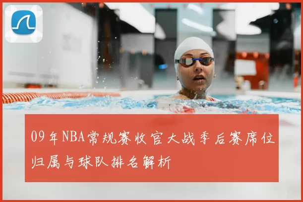 09年NBA常规赛收官大战季后赛席位归属与球队排名解析