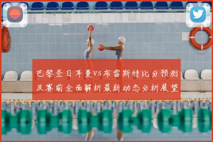 巴黎圣日耳曼vs布雷斯特比分预测及赛前全面解析最新动态分析展望