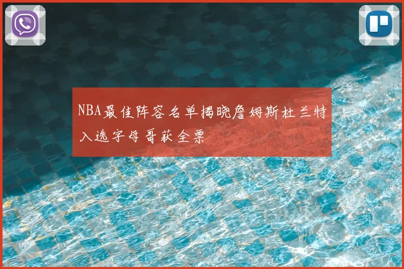 NBA最佳阵容名单揭晓詹姆斯杜兰特入选字母哥获全票