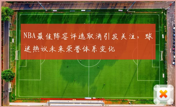 NBA最佳阵容评选取消引发关注，球迷热议未来荣誉体系变化