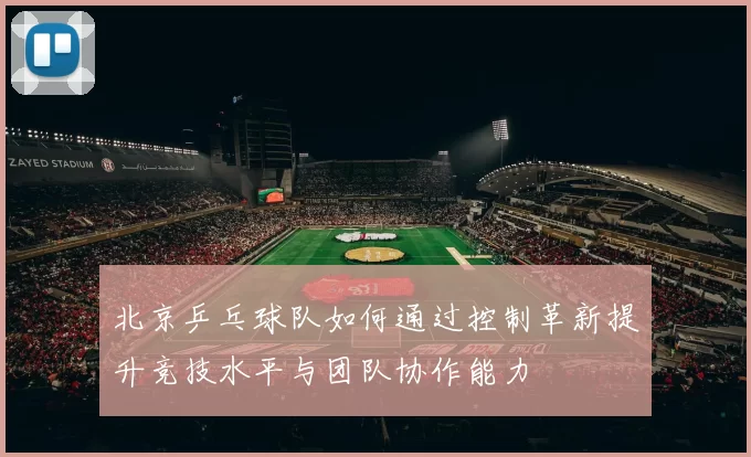 北京乒乓球队如何通过控制革新提升竞技水平与团队协作能力