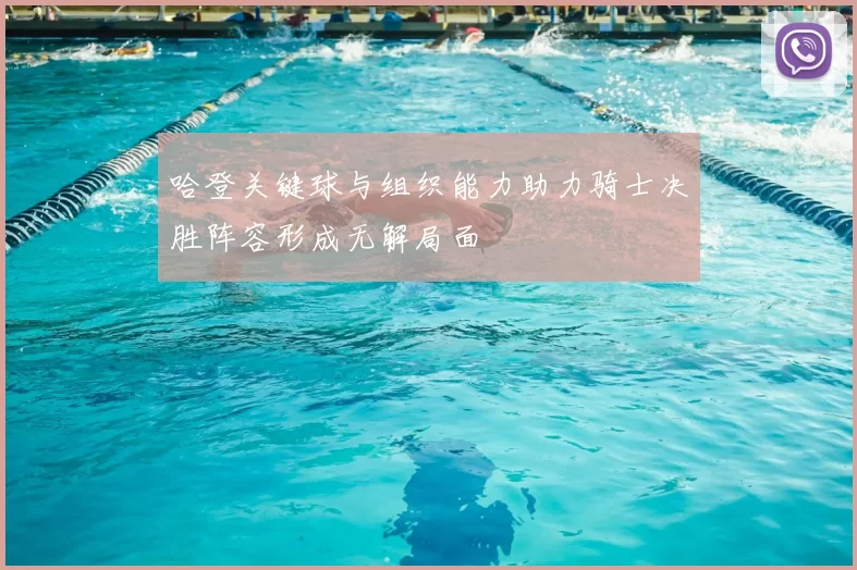 哈登关键球与组织能力助力骑士决胜阵容形成无解局面