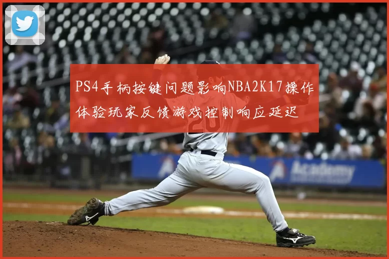 PS4手柄按键问题影响NBA2K17操作体验玩家反馈游戏控制响应延迟