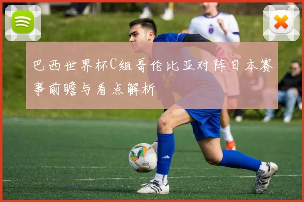 巴西世界杯C组哥伦比亚对阵日本赛事前瞻与看点解析