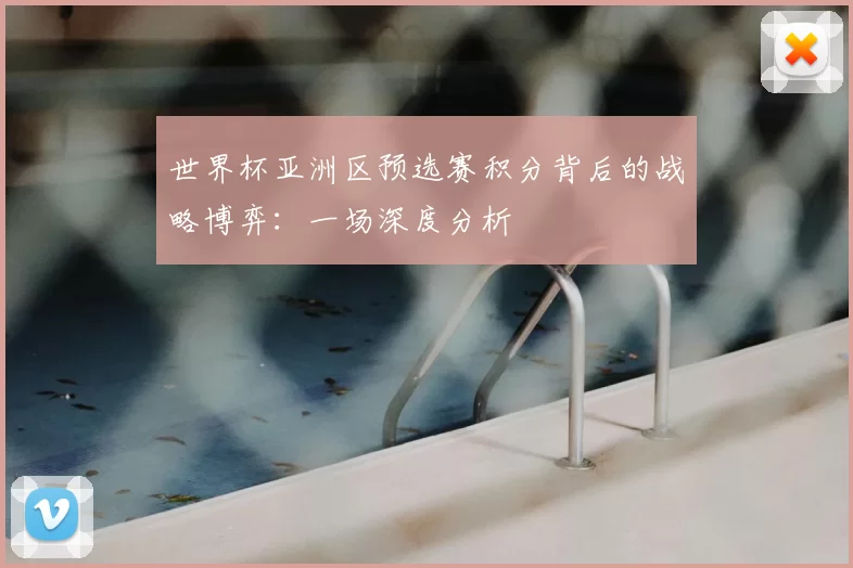 世界杯亚洲区预选赛积分背后的战略博弈:一场深度分析