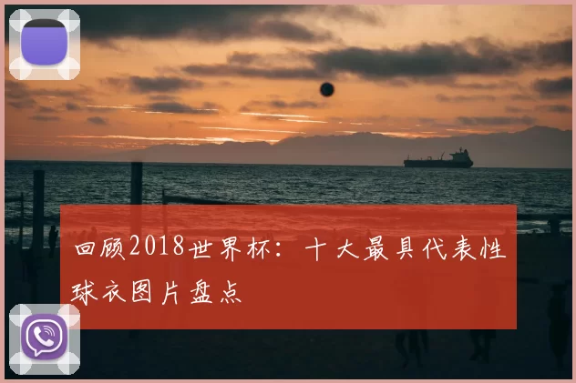 回顾2018世界杯:十大最具代表性球衣图片盘点