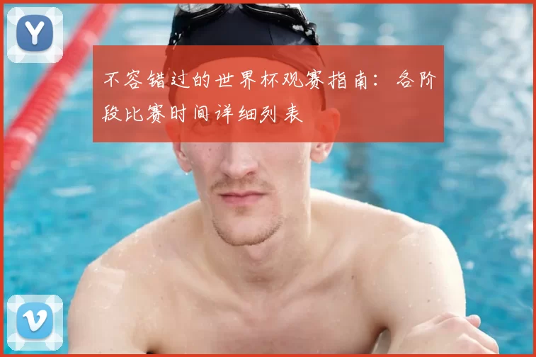 不容错过的世界杯观赛指南：各阶段比赛时间详细列表