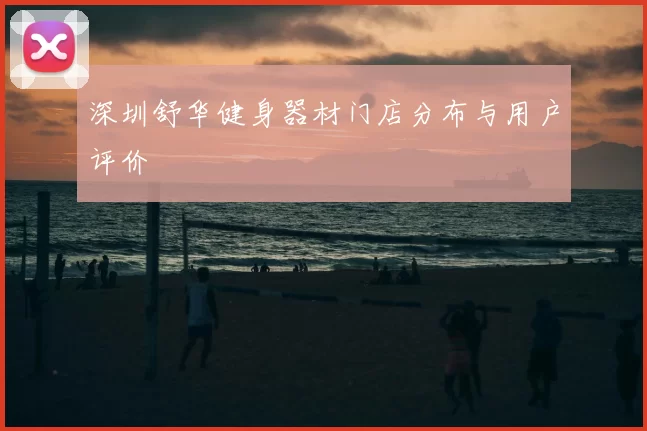 深圳舒华健身器材门店分布与用户评价