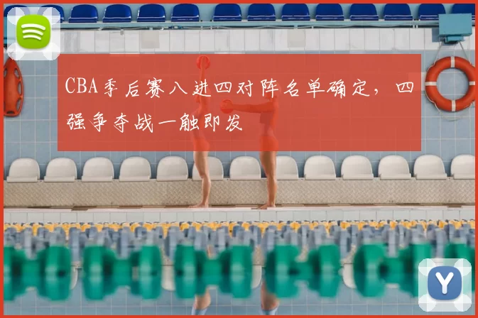 CBA季后赛八进四对阵名单确定,四强争夺战一触即发