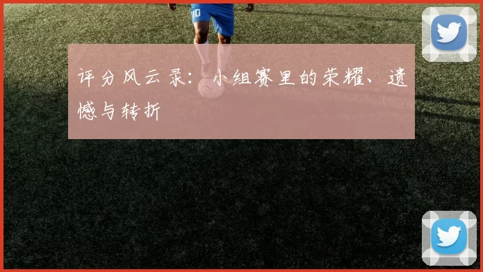 评分风云录:小组赛里的荣耀、遗憾与转折