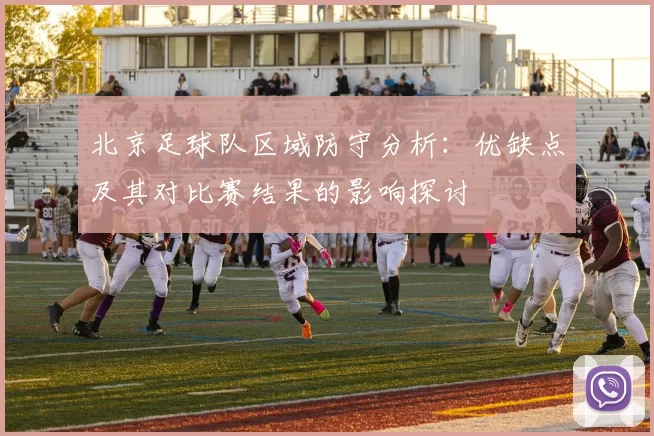 北京足球队区域防守分析：优缺点及其对比赛结果的影响探讨