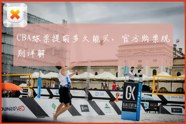 CBA球票提前多久能买，官方购票规则详解