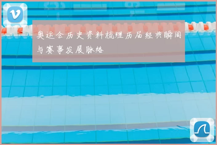 奥运会历史资料梳理历届经典瞬间与赛事发展脉络