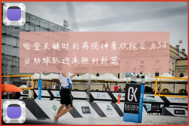 哈登关键时刻再现神勇双枪合力54分助球队迎来胜利新篇