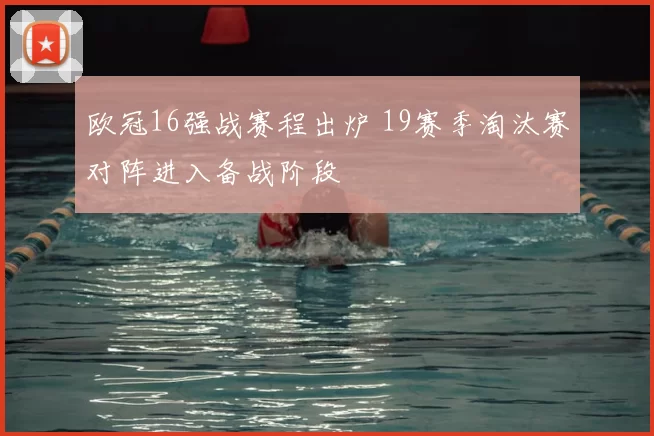 欧冠16强战赛程出炉 19赛季淘汰赛对阵进入备战阶段
