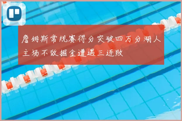 詹姆斯常规赛得分突破四万分湖人主场不敌掘金遭遇三连败