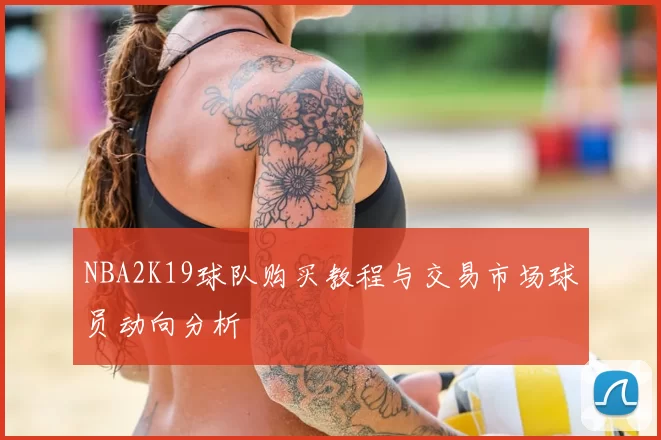 NBA2K19球队购买教程与交易市场球员动向分析
