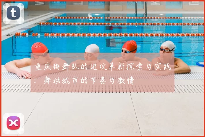 重庆街舞队的进攻革新探索与实践:舞动城市的节奏与激情