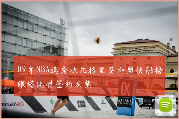 09年NBA选秀状元格里芬加盟快船榜眼塔比特签约灰熊