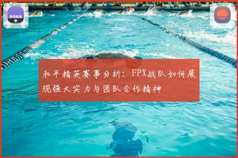 和平精英赛事分析：FPX战队如何展现强大实力与团队合作精神