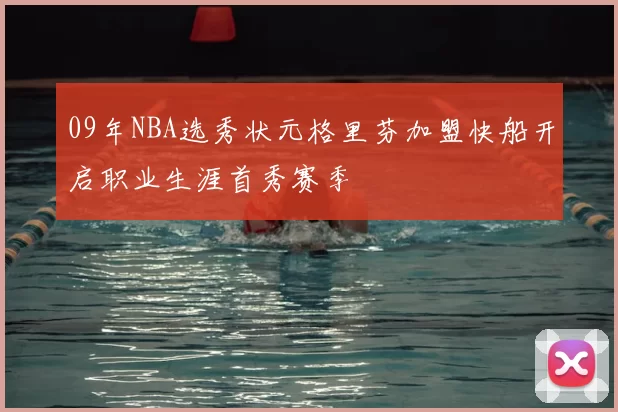 09年NBA选秀状元格里芬加盟快船开启职业生涯首秀赛季