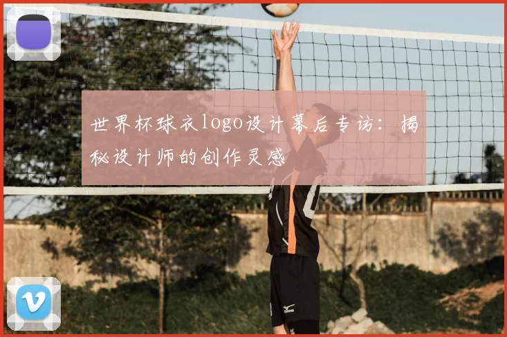 世界杯球衣logo设计幕后专访:揭秘设计师的创作灵感