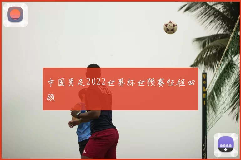 中国男足2022世界杯世预赛征程回顾