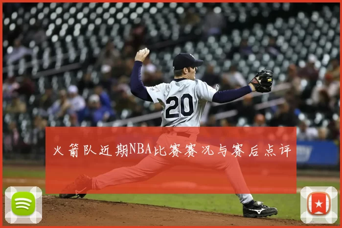 火箭队近期NBA比赛赛况与赛后点评