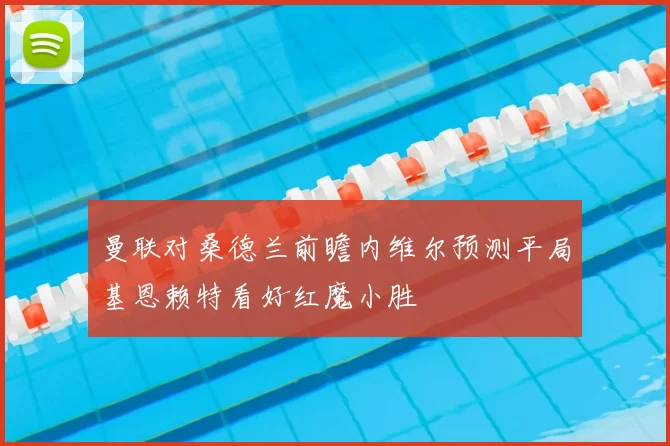 曼联对桑德兰前瞻内维尔预测平局基恩赖特看好红魔小胜
