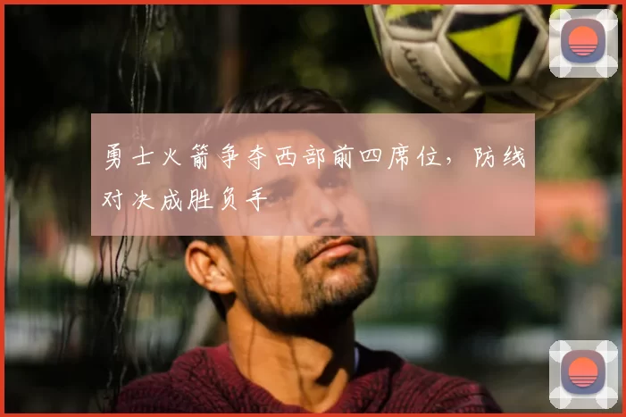 勇士火箭争夺西部前四席位，防线对决成胜负手