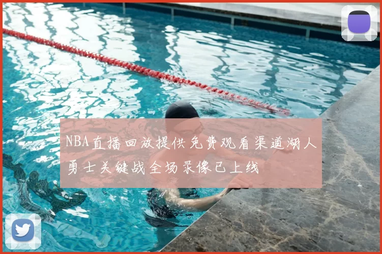 NBA直播回放提供免费观看渠道湖人勇士关键战全场录像已上线