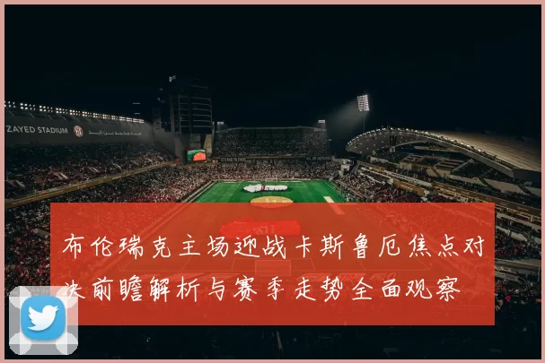 布伦瑞克主场迎战卡斯鲁厄焦点对决前瞻解析与赛季走势全面观察