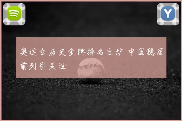 奥运会历史金牌排名出炉 中国稳居前列引关注