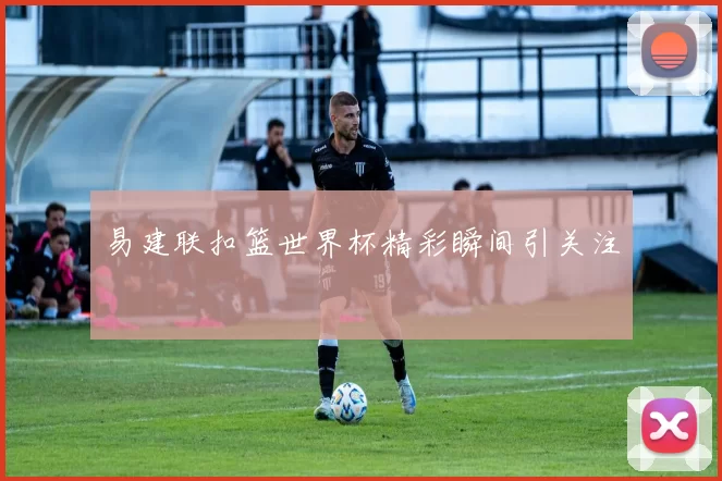 易建联扣篮世界杯精彩瞬间引关注