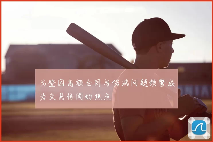 戈登因高额合同与伤病问题频繁成为交易传闻的焦点