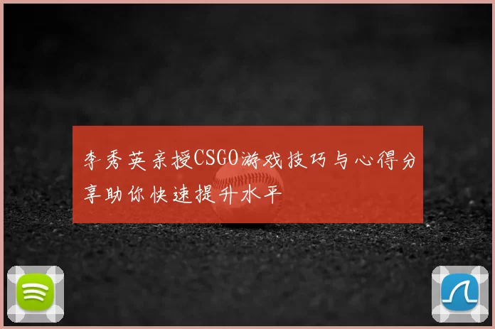 李秀英亲授CSGO游戏技巧与心得分享助你快速提升水平