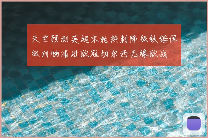 天空预测英超末轮热刺降级铁锤保级利物浦进欧冠切尔西无缘欧战