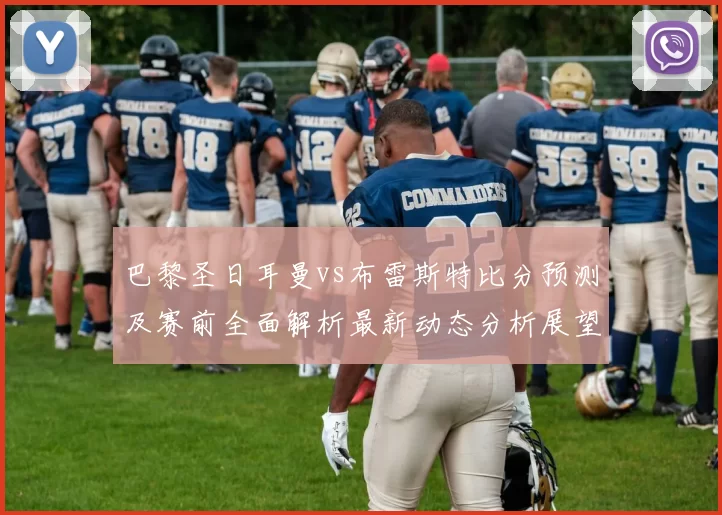 巴黎圣日耳曼vs布雷斯特比分预测及赛前全面解析最新动态分析展望