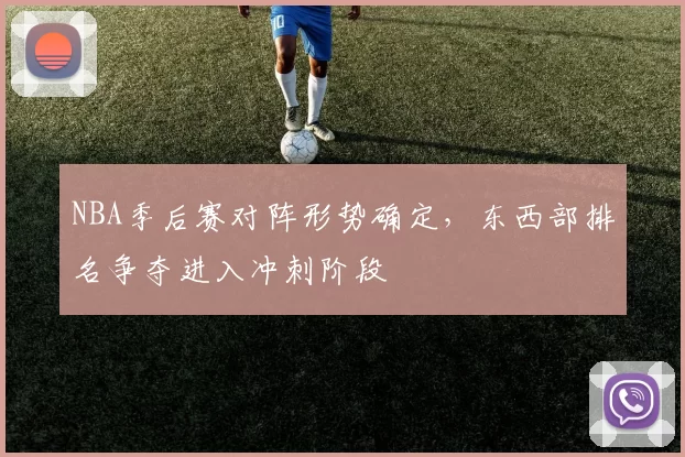 NBA季后赛对阵形势确定,东西部排名争夺进入冲刺阶段